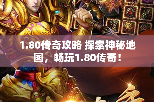 1.80传奇攻略 探索神秘地图，畅玩1.80传奇！