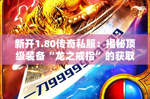 新开1.80传奇私服：揭秘顶级装备“龙之戒指”的获取攻略-图1
