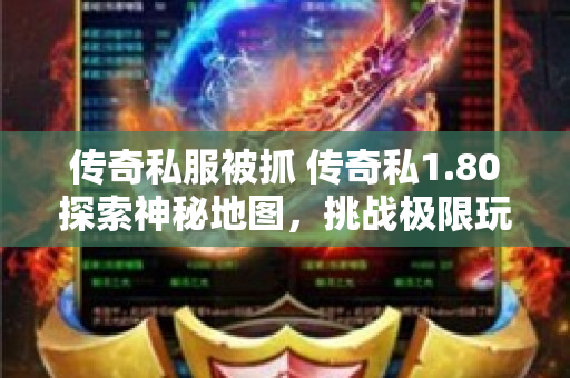 传奇私服被抓 传奇私1.80探索神秘地图，挑战极限玩法！