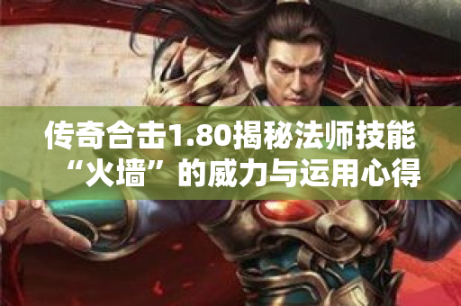 传奇合击1.80揭秘法师技能“火墙”的威力与运用心得