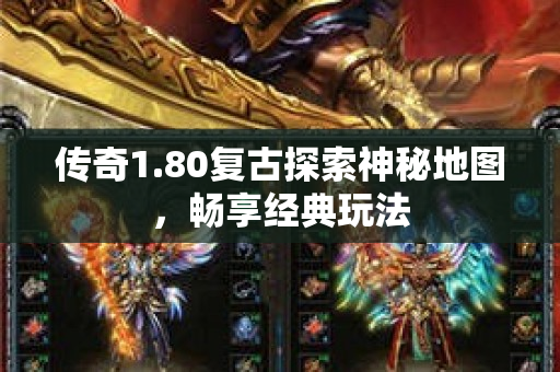 传奇1.80复古探索神秘地图，畅享经典玩法