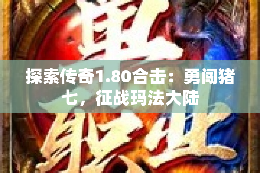 探索传奇1.80合击：勇闯猪七，征战玛法大陆