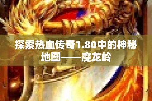 探索热血传奇1.80中的神秘地图——魔龙岭