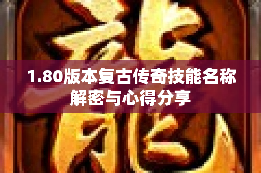 1.80版本复古传奇技能名称解密与心得分享