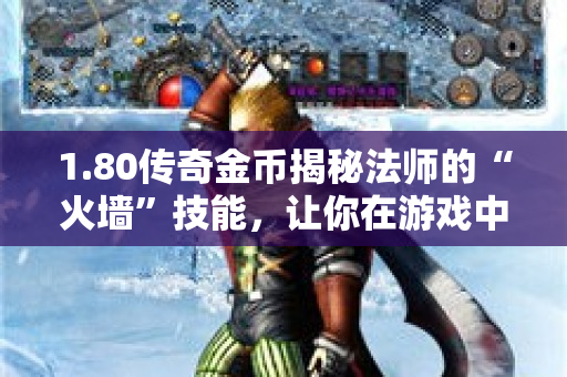 1.80传奇金币揭秘法师的“火墙”技能，让你在游戏中所向披靡！-图1