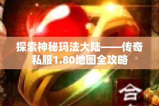 探索神秘玛法大陆——传奇私服1.80地图全攻略
