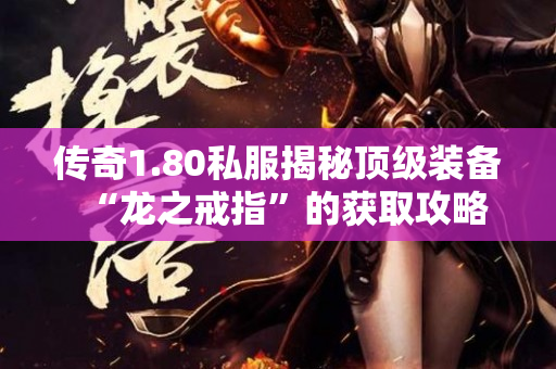 传奇1.80私服揭秘顶级装备“龙之戒指”的获取攻略