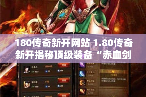 180传奇新开网站 1.80传奇新开揭秘顶级装备“赤血剑”的获取攻略