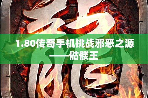 1.80传奇手机挑战邪恶之源——骷髅王-图1
