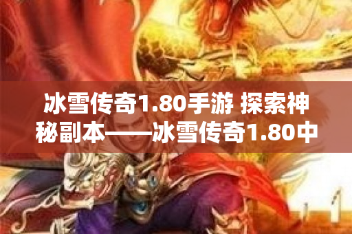冰雪传奇1.80手游 探索神秘副本——冰雪传奇1.80中的冰封之地
