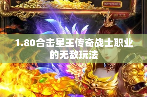 1.80合击星王传奇战士职业的无敌玩法-图1