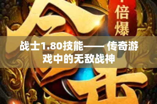 战士1.80技能—— 传奇游戏中的无敌战神-图1