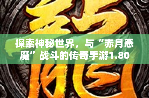探索神秘世界，与“赤月恶魔”战斗的传奇手游1.80-图1