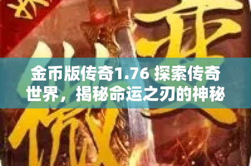 金币版传奇1.76 探索传奇世界，揭秘命运之刃的神秘力量-图1