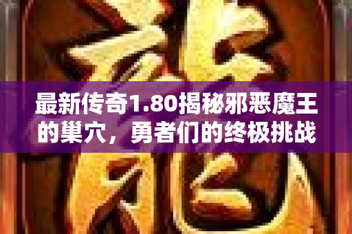 最新传奇1.80揭秘邪恶魔王的巢穴，勇者们的终极挑战！-图1