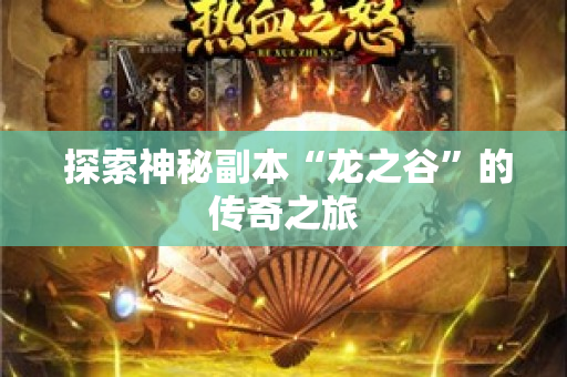  探索神秘副本“龙之谷”的传奇之旅