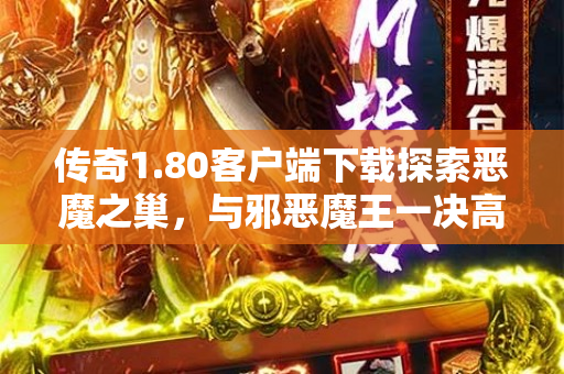 传奇1.80客户端下载探索恶魔之巢，与邪恶魔王一决高下！