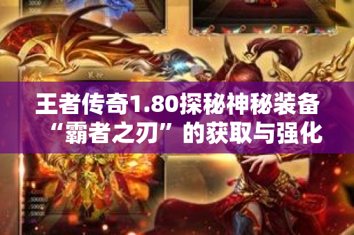 王者传奇1.80探秘神秘装备“霸者之刃”的获取与强化攻略