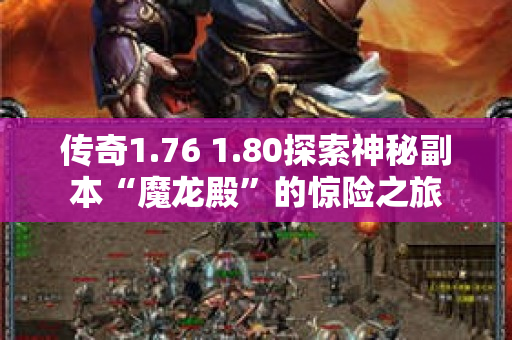 传奇1.76 1.80探索神秘副本“魔龙殿”的惊险之旅-图1