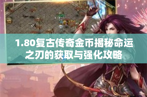 1.80复古传奇金币揭秘命运之刃的获取与强化攻略