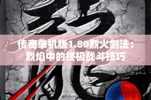 传奇单机版1.80烈火剑法：烈焰中的终极战斗技巧