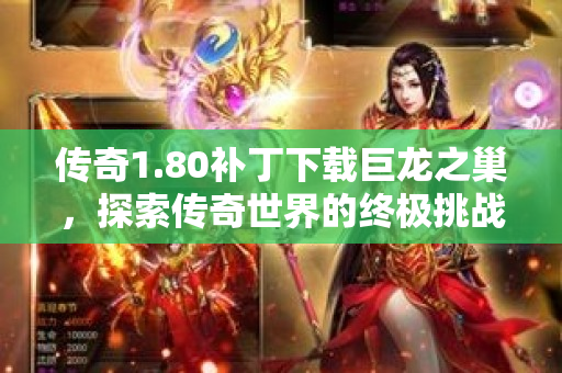 传奇1.80补丁下载巨龙之巢，探索传奇世界的终极挑战！