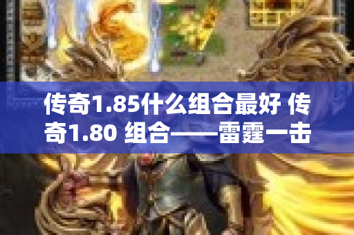传奇1.85什么组合最好 传奇1.80 组合——雷霆一击，震撼战场！