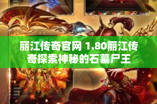 丽江传奇官网 1.80丽江传奇探索神秘的石墓尸王
