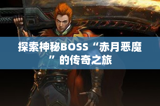 探索神秘BOSS“赤月恶魔”的传奇之旅