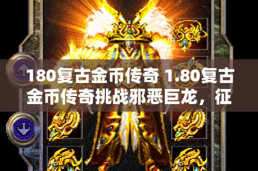 180复古金币传奇 1.80复古金币传奇挑战邪恶巨龙，征服传奇世界！