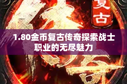 1.80金币复古传奇探索战士职业的无尽魅力-图1
