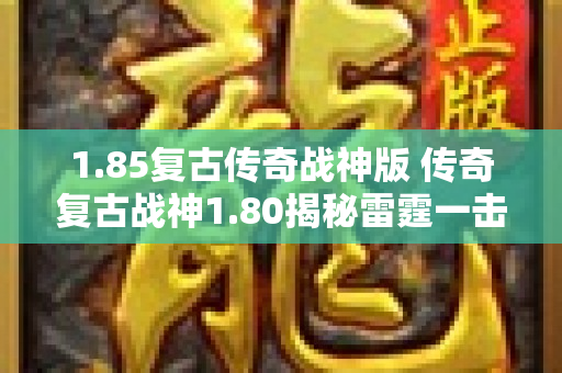 1.85复古传奇战神版 传奇复古战神1.80揭秘雷霆一击技能的威力与使用心得-图1