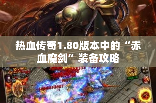 热血传奇1.80版本中的“赤血魔剑”装备攻略