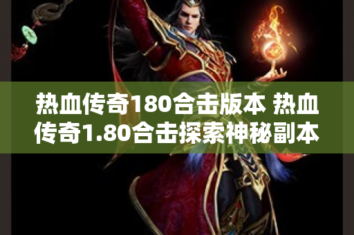 热血传奇180合击版本 热血传奇1.80合击探索神秘副本“龙之谷”的无尽挑战