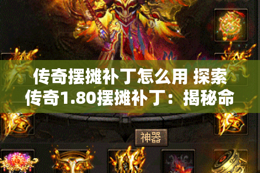 传奇摆摊补丁怎么用 探索传奇1.80摆摊补丁：揭秘命运之刃的神秘力量