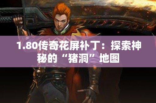 1.80传奇花屏补丁：探索神秘的“猪洞”地图