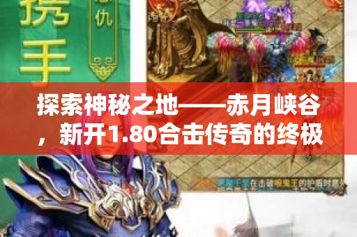 探索神秘之地——赤月峡谷，新开1.80合击传奇的终极冒险