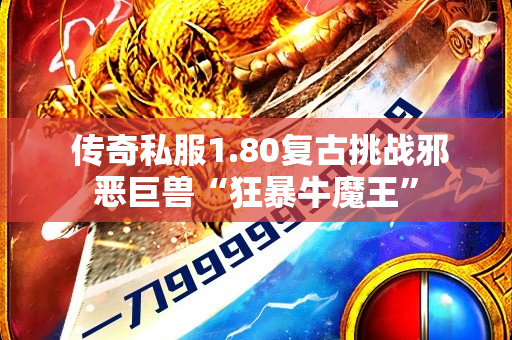  传奇私服1.80复古挑战邪恶巨兽“狂暴牛魔王”-图1