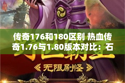 传奇176和180区别 热血传奇1.76与1.80版本对比：石墓阵地图的全新体验
