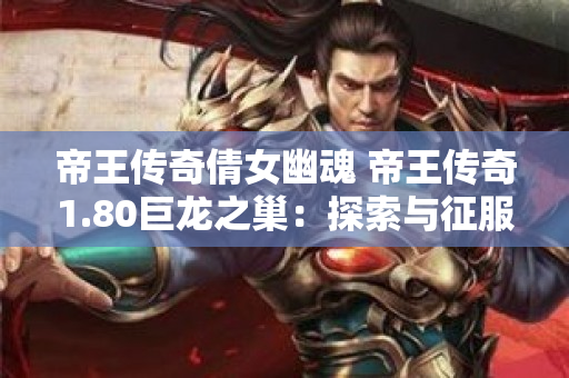 帝王传奇倩女幽魂 帝王传奇1.80巨龙之巢：探索与征服-图1