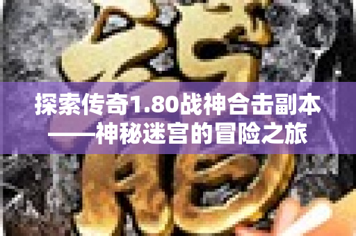 探索传奇1.80战神合击副本——神秘迷宫的冒险之旅