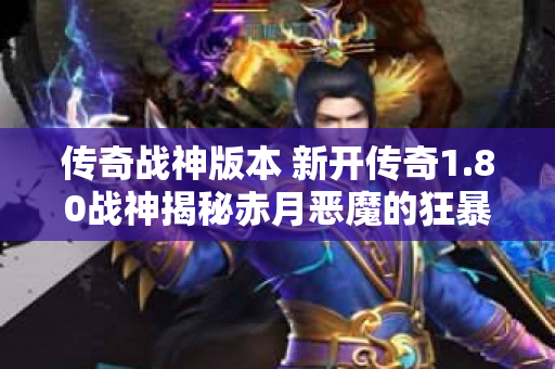 传奇战神版本 新开传奇1.80战神揭秘赤月恶魔的狂暴力量