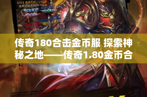 传奇180合击金币服 探索神秘之地——传奇1.80金币合击：恶魔深渊-图1