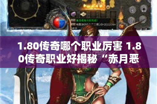 1.80传奇哪个职业厉害 1.80传奇职业好揭秘“赤月恶魔”的恐怖力量与挑战