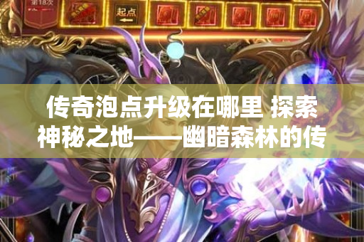 传奇泡点升级在哪里 探索神秘之地——幽暗森林的传奇之旅