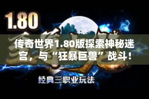 传奇世界1.80版探索神秘迷宫，与“狂暴巨兽”战斗！-图1