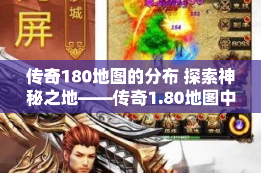 传奇180地图的分布 探索神秘之地——传奇1.80地图中的“幽灵船”副本