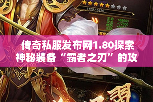  传奇私服发布网1.80探索神秘装备“霸者之刃”的攻略