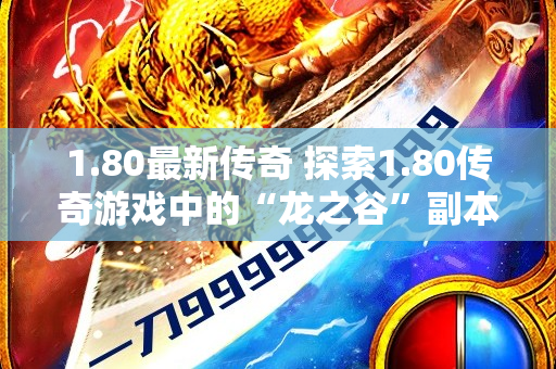 1.80最新传奇 探索1.80传奇游戏中的“龙之谷”副本