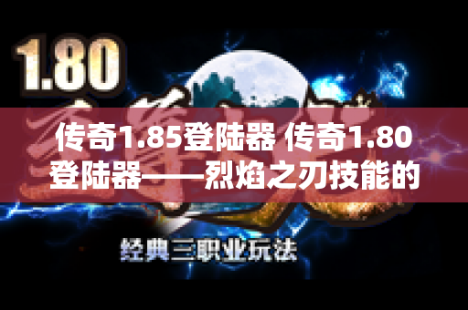 传奇1.85登陆器 传奇1.80登陆器——烈焰之刃技能的威力与心得分享-图1